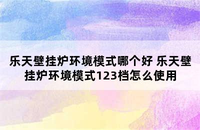 乐天壁挂炉环境模式哪个好 乐天壁挂炉环境模式123档怎么使用